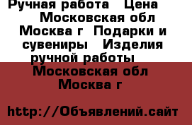 Ручная работа › Цена ­ 700 - Московская обл., Москва г. Подарки и сувениры » Изделия ручной работы   . Московская обл.,Москва г.